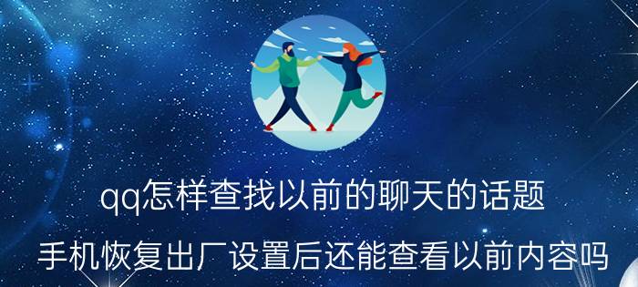 qq怎样查找以前的聊天的话题 手机恢复出厂设置后还能查看以前内容吗？